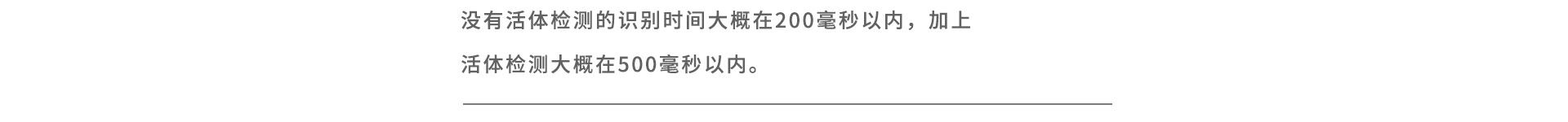 沒有活體檢測(cè)的識(shí)別時(shí)間大概在200毫秒以內(nèi)，加上活體檢測(cè)大概在500毫秒以內(nèi)。