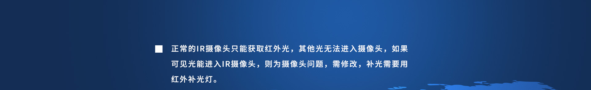 正常的IR攝像頭只能獲取紅外光，其他光無法進(jìn)入攝像頭，如果可見光能進(jìn)入IR攝像頭，則為攝像頭問題，需修改，補(bǔ)光需要用紅外補(bǔ)光燈。