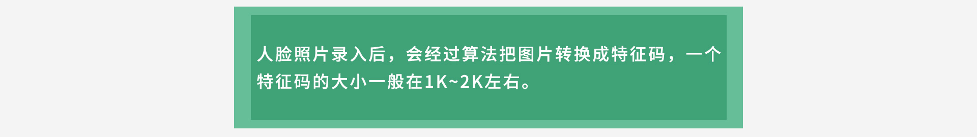 人臉照片錄入后，會(huì)經(jīng)過算法把圖片轉(zhuǎn)換成特征碼，一個(gè)特征碼的大小一般在1K~2K左右。