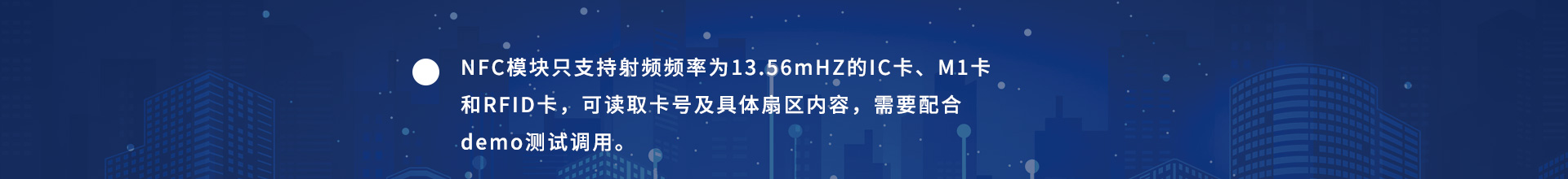 NFC模塊只支持射頻頻率為13.56mHZ的IC卡、M1卡和RFID卡，可讀取卡號(hào)及具體扇區(qū)內(nèi)容，需要配合demo測(cè)試調(diào)用。